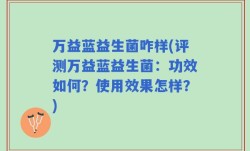 万益蓝益生菌咋样(评测万益蓝益生菌：功效如何？使用效果怎样？)