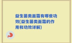 益生菌类面霜有哪些功效(益生菌类面霜的作用和功效详解)