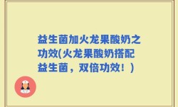 益生菌加火龙果酸奶之功效(火龙果酸奶搭配益生菌，双倍功效！)