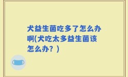 犬益生菌吃多了怎么办啊(犬吃太多益生菌该怎么办？)