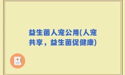 益生菌人宠公用(人宠共享，益生菌促健康)