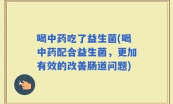 喝中药吃了益生菌(喝中药配合益生菌，更加有效的改善肠道问题)