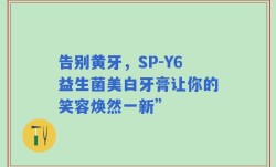 告别黄牙，SP-Y6益生菌美白牙膏让你的笑容焕然一新”