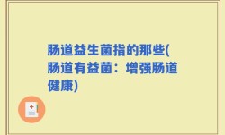肠道益生菌指的那些(肠道有益菌：增强肠道健康)