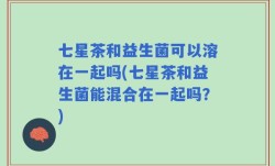 七星茶和益生菌可以溶在一起吗(七星茶和益生菌能混合在一起吗？)