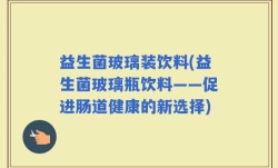 益生菌玻璃装饮料(益生菌玻璃瓶饮料——促进肠道健康的新选择)