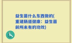 益生菌什么东西做的(重建肠道健康：益生菌前所未有的功效)