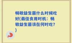 畅敏益生菌什么时候吃好(最佳食用时机：畅敏益生菌该在何时吃？)