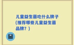 儿童益生菌吃什么牌子(推荐哪些儿童益生菌品牌？)