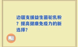 边疆支援益生菌驼乳粉？提高健康免疫力的新选择？