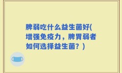 脾弱吃什么益生菌好(增强免疫力，脾胃弱者如何选择益生菌？)