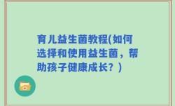 育儿益生菌教程(如何选择和使用益生菌，帮助孩子健康成长？)