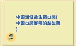 中国活性益生菌口感(中国口感鲜明的益生菌)