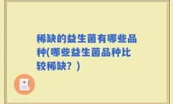 稀缺的益生菌有哪些品种(哪些益生菌品种比较稀缺？)