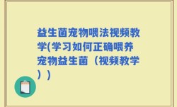 益生菌宠物喂法视频教学(学习如何正确喂养宠物益生菌（视频教学）)