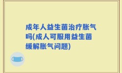 成年人益生菌治疗胀气吗(成人可服用益生菌缓解胀气问题)