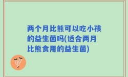 两个月比熊可以吃小孩的益生菌吗(适合两月比熊食用的益生菌)