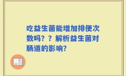 吃益生菌能增加排便次数吗？？解析益生菌对肠道的影响？