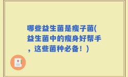 哪些益生菌是瘦子菌(益生菌中的瘦身好帮手，这些菌种必备！)