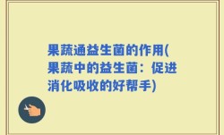 果蔬通益生菌的作用(果蔬中的益生菌：促进消化吸收的好帮手)
