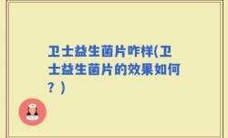 卫士益生菌片咋样(卫士益生菌片的效果如何？)