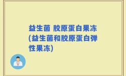 益生菌 胶原蛋白果冻(益生菌和胶原蛋白弹性果冻)