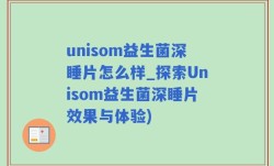 unisom益生菌深睡片怎么样_探索Unisom益生菌深睡片效果与体验)