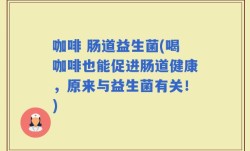 咖啡 肠道益生菌(喝咖啡也能促进肠道健康，原来与益生菌有关！)
