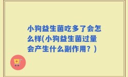 小狗益生菌吃多了会怎么样(小狗益生菌过量会产生什么副作用？)