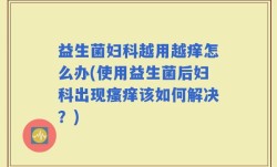 益生菌妇科越用越痒怎么办(使用益生菌后妇科出现瘙痒该如何解决？)