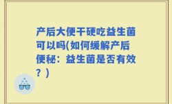 产后大便干硬吃益生菌可以吗(如何缓解产后便秘：益生菌是否有效？)