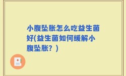 小腹坠胀怎么吃益生菌好(益生菌如何缓解小腹坠胀？)