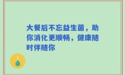 大餐后不忘益生菌，助你消化更顺畅，健康随时伴随你