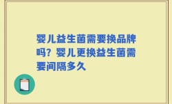 婴儿益生菌需要换品牌吗？婴儿更换益生菌需要间隔多久