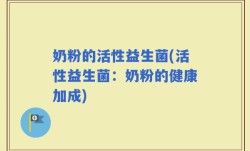 奶粉的活性益生菌(活性益生菌：奶粉的健康加成)