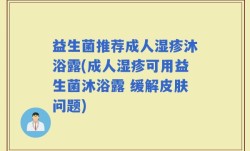 益生菌推荐成人湿疹沐浴露(成人湿疹可用益生菌沐浴露 缓解皮肤问题)