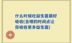 什么时候吃益生菌最好吸收(合理的时间点让你吸收更多益生菌)