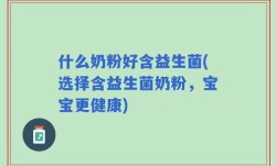 什么奶粉好含益生菌(选择含益生菌奶粉，宝宝更健康)