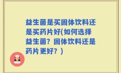 益生菌是买固体饮料还是买药片好(如何选择益生菌？固体饮料还是药片更好？)