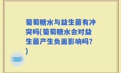 葡萄糖水与益生菌有冲突吗(葡萄糖水会对益生菌产生负面影响吗？)