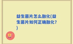 益生菌片怎么融化(益生菌片如何正确融化？)