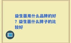 益生菌用什么品牌的好？益生菌什么牌子的比较好