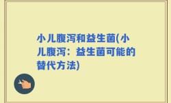 小儿腹泻和益生菌(小儿腹泻：益生菌可能的替代方法)