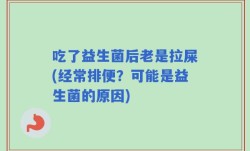 吃了益生菌后老是拉屎(经常排便？可能是益生菌的原因)