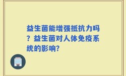 益生菌能增强抵抗力吗？益生菌对人体免疫系统的影响？