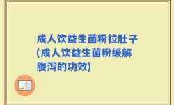 成人饮益生菌粉拉肚子(成人饮益生菌粉缓解腹泻的功效)