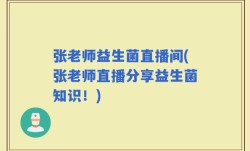 张老师益生菌直播间(张老师直播分享益生菌知识！)