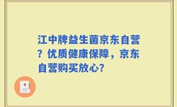 江中牌益生菌京东自营？优质健康保障，京东自营购买放心？