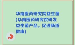 华南医药研究院益生菌(华南医药研究院研发益生菌产品，促进肠道健康)