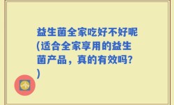 益生菌全家吃好不好呢(适合全家享用的益生菌产品，真的有效吗？)